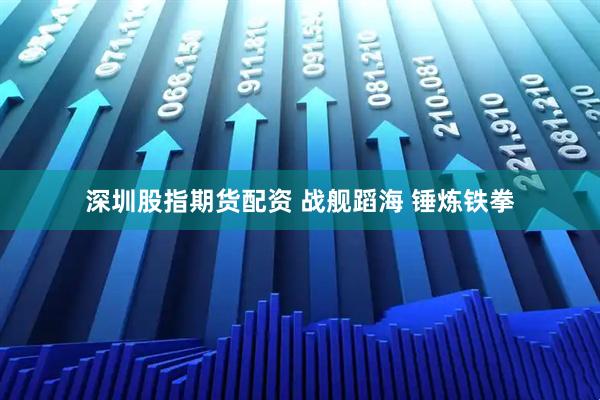 深圳股指期货配资 战舰蹈海 锤炼铁拳