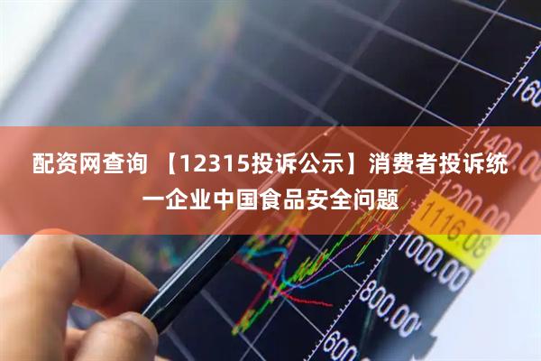 配资网查询 【12315投诉公示】消费者投诉统一企业中国食品安全问题