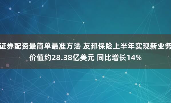 证券配资最简单最准方法 友邦保险上半年实现新业务价值约28.38亿美元 同比增长14%