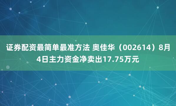 证券配资最简单最准方法 奥佳华（002614）8月4日主力资金净卖出17.75万元