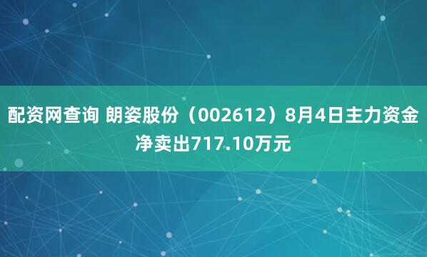 配资网查询 朗姿股份（002612）8月4日主力资金净卖出717.10万元