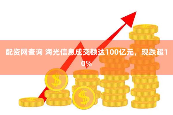 配资网查询 海光信息成交额达100亿元，现跌超10%