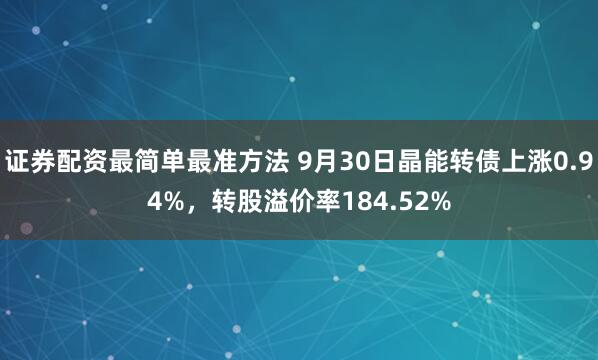 证券配资最简单最准方法 9月30日晶能转债上涨0.94%，转股溢价率184.52%