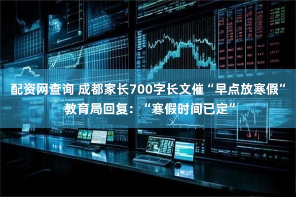 配资网查询 成都家长700字长文催“早点放寒假” 教育局回复:“寒假时间已定”