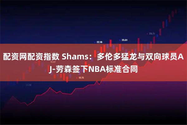 配资网配资指数 Shams：多伦多猛龙与双向球员AJ-劳森签下NBA标准合同