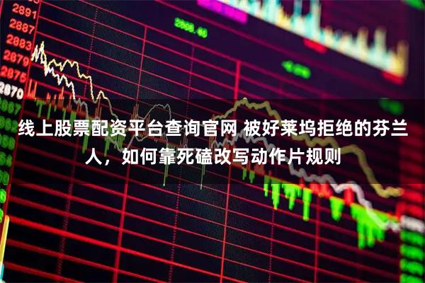 线上股票配资平台查询官网 被好莱坞拒绝的芬兰人，如何靠死磕改写动作片规则